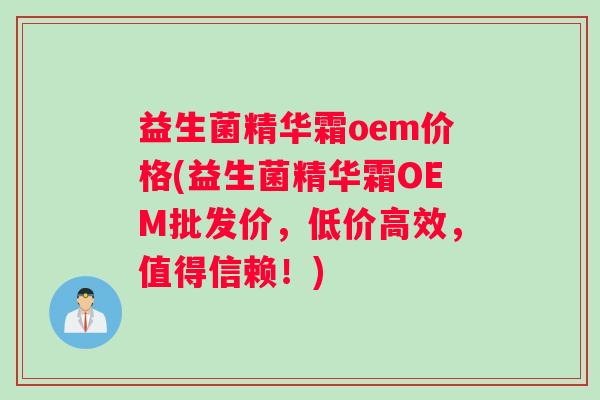 益生菌精华霜oem价格(益生菌精华霜OEM批发价，低价高效，值得信赖！)