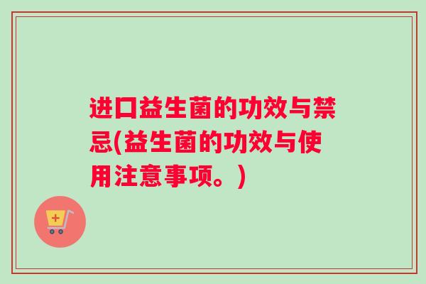 进囗益生菌的功效与禁忌(益生菌的功效与使用注意事项。)