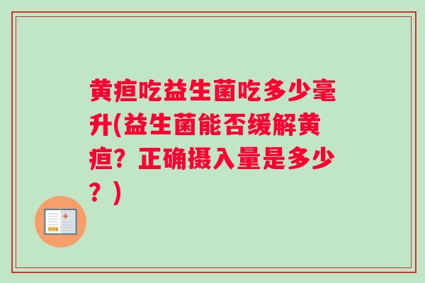 黄疸吃益生菌吃多少毫升(益生菌能否缓解黄疸？正确摄入量是多少？)