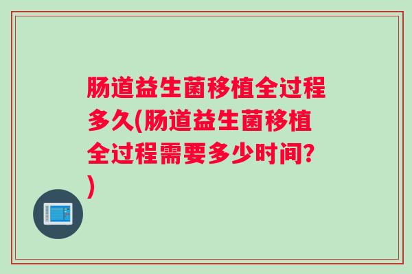 肠道益生菌移植全过程多久(肠道益生菌移植全过程需要多少时间？)