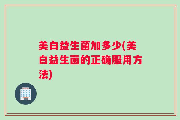 美白益生菌加多少(美白益生菌的正确服用方法)