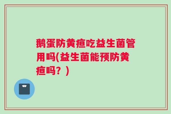 鹅蛋防黄疸吃益生菌管用吗(益生菌能预防黄疸吗？)