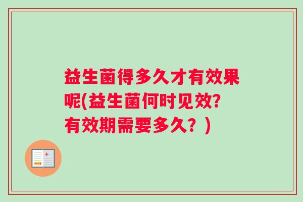 益生菌得多久才有效果呢(益生菌何时见效？有效期需要多久？)