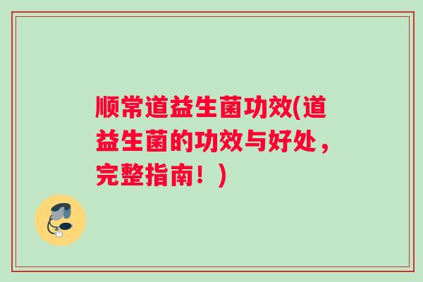 顺常道益生菌功效(道益生菌的功效与好处，完整指南！)