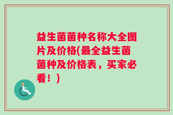 益生菌菌种名称大全图片及价格(最全益生菌菌种及价格表，买家必看！)