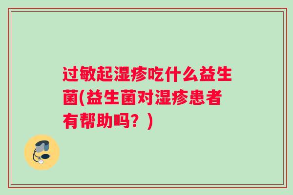 过敏起湿疹吃什么益生菌(益生菌对湿疹患者有帮助吗？)