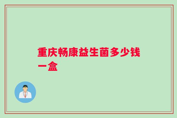 重庆畅康益生菌多少钱一盒