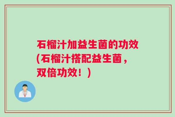 石榴汁加益生菌的功效(石榴汁搭配益生菌，双倍功效！)
