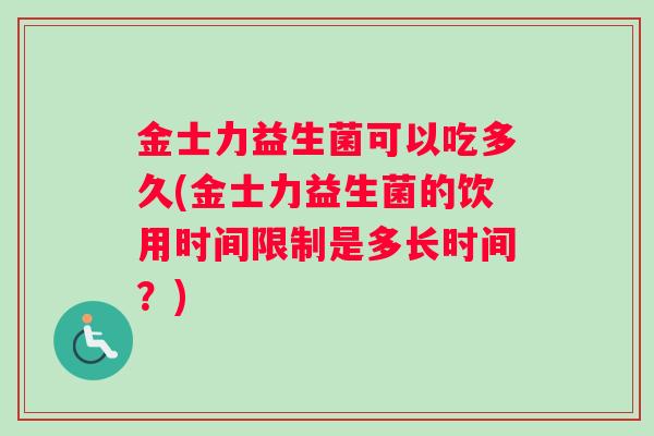 金士力益生菌可以吃多久(金士力益生菌的饮用时间限制是多长时间？)