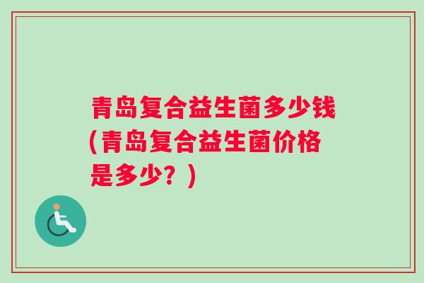 青岛复合益生菌多少钱(青岛复合益生菌价格是多少？)