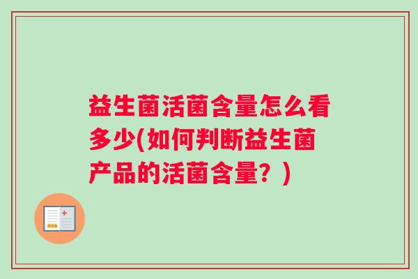 益生菌活菌含量怎么看多少(如何判断益生菌产品的活菌含量？)