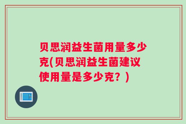 贝思润益生菌用量多少克(贝思润益生菌建议使用量是多少克？)