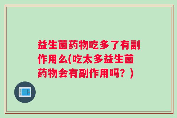 益生菌药物吃多了有副作用么(吃太多益生菌药物会有副作用吗？)