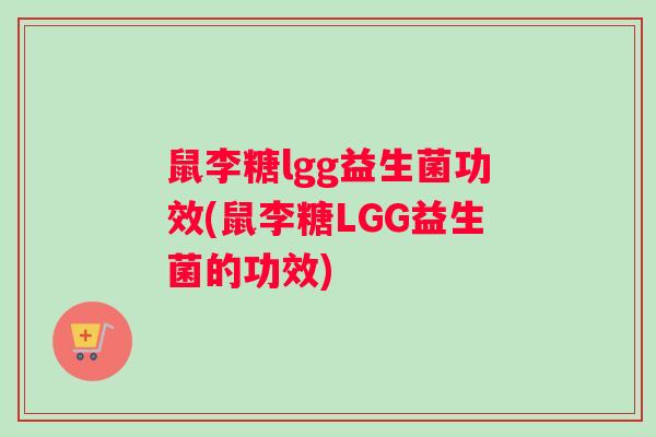 鼠李糖lgg益生菌功效(鼠李糖LGG益生菌的功效)