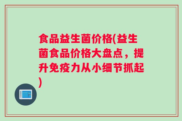 食品益生菌价格(益生菌食品价格大盘点，提升免疫力从小细节抓起)