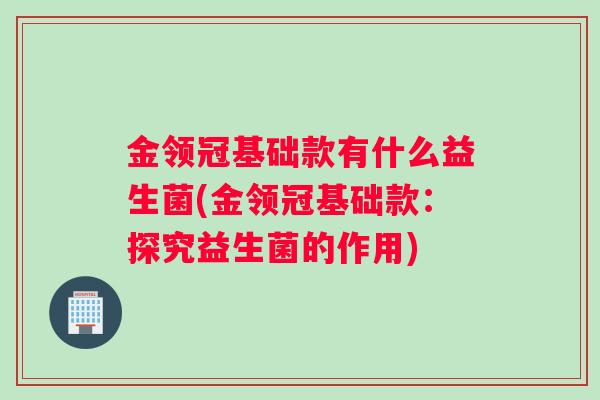 金领冠基础款有什么益生菌(金领冠基础款：探究益生菌的作用)