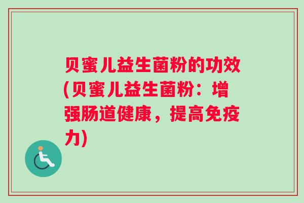 贝蜜儿益生菌粉的功效(贝蜜儿益生菌粉：增强肠道健康，提高免疫力)