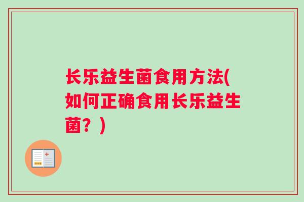 长乐益生菌食用方法(如何正确食用长乐益生菌？)