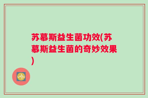 苏慕斯益生菌功效(苏慕斯益生菌的奇妙效果)