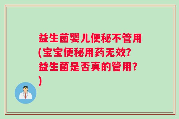 益生菌婴儿便秘不管用(宝宝便秘用药无效？益生菌是否真的管用？)