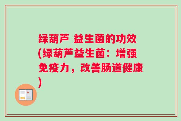 绿葫芦 益生菌的功效(绿葫芦益生菌：增强免疫力，改善肠道健康)
