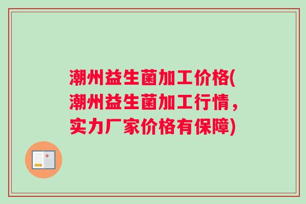 潮州益生菌加工价格(潮州益生菌加工行情，实力厂家价格有保障)
