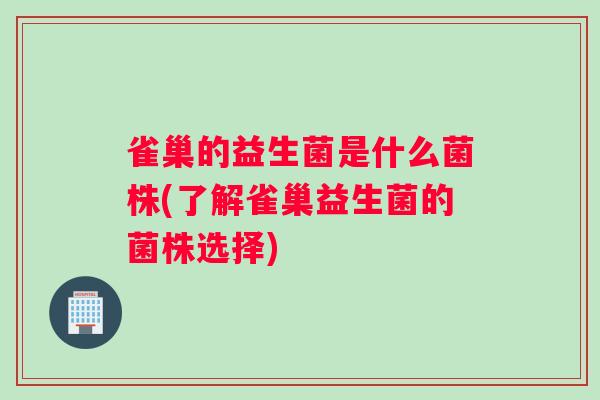 雀巢的益生菌是什么菌株(了解雀巢益生菌的菌株选择)