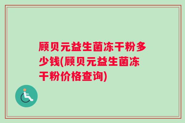顾贝元益生菌冻干粉多少钱(顾贝元益生菌冻干粉价格查询)