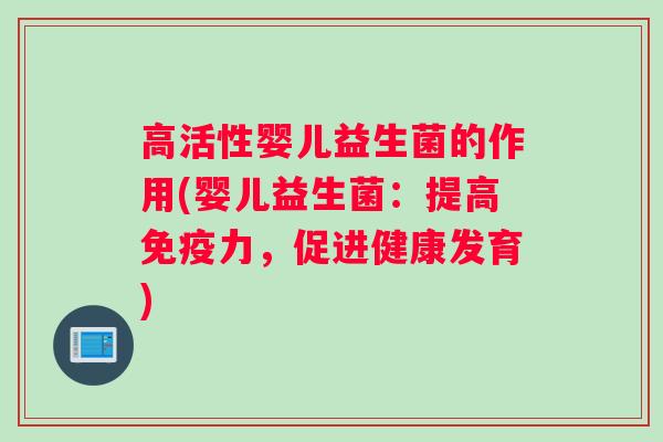 高活性婴儿益生菌的作用(婴儿益生菌：提高免疫力，促进健康发育)