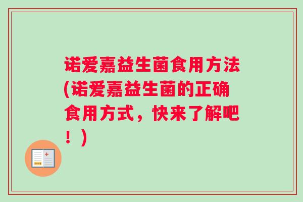 诺爱嘉益生菌食用方法(诺爱嘉益生菌的正确食用方式，快来了解吧！)