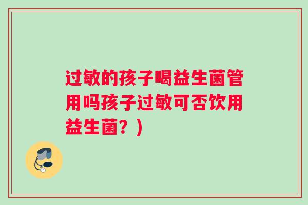 过敏的孩子喝益生菌管用吗孩子过敏可否饮用益生菌？)