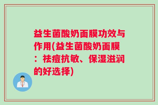 益生菌酸奶面膜功效与作用(益生菌酸奶面膜：祛痘抗敏、保湿滋润的好选择)