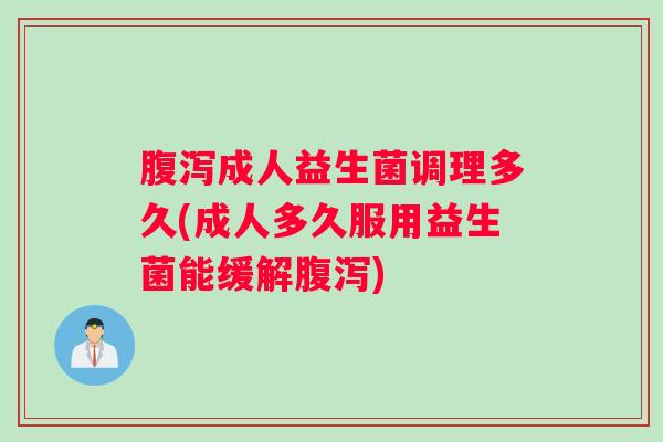 腹泻成人益生菌调理多久(成人多久服用益生菌能缓解腹泻)