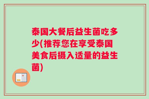 泰国大餐后益生菌吃多少(推荐您在享受泰国美食后摄入适量的益生菌)