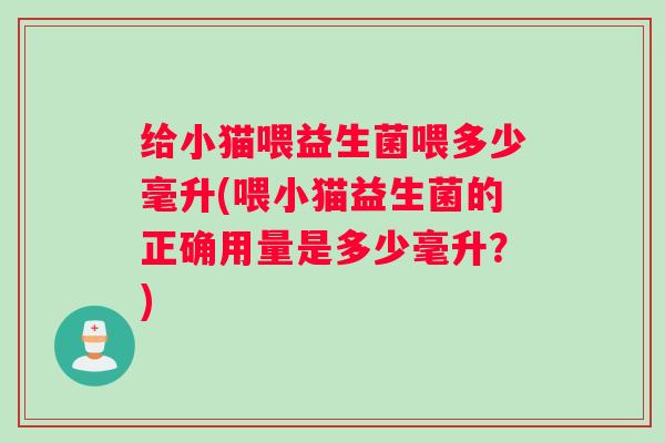 给小猫喂益生菌喂多少毫升(喂小猫益生菌的正确用量是多少毫升？)