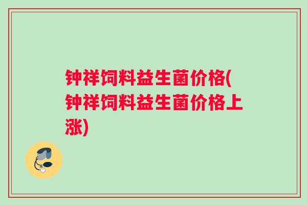 钟祥饲料益生菌价格(钟祥饲料益生菌价格上涨)