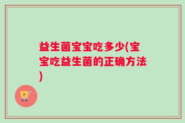 益生菌宝宝吃多少(宝宝吃益生菌的正确方法)