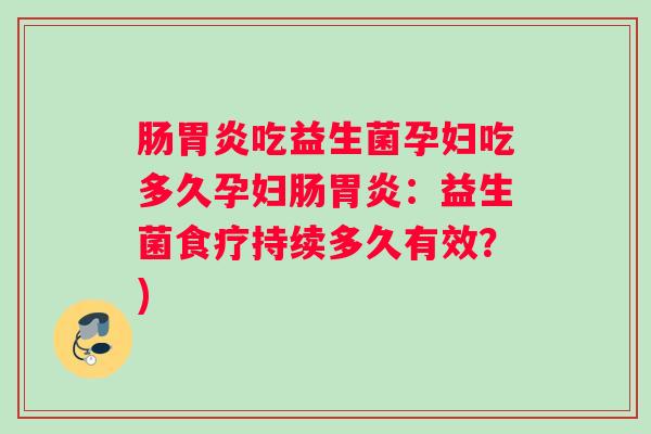 肠胃炎吃益生菌孕妇吃多久孕妇肠胃炎：益生菌食疗持续多久有效？)