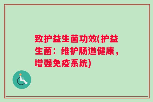 致护益生菌功效(护益生菌：维护肠道健康，增强免疫系统)