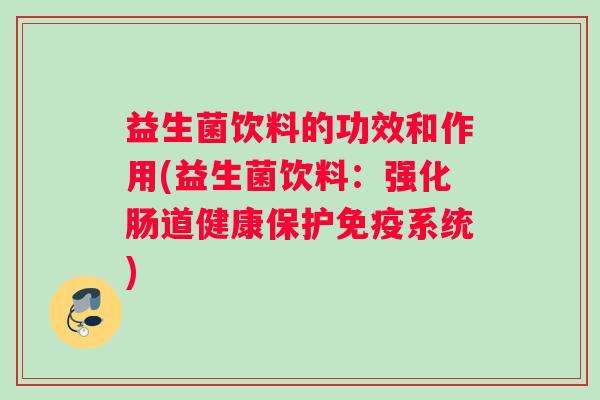 益生菌饮料的功效和作用(益生菌饮料：强化肠道健康保护免疫系统)
