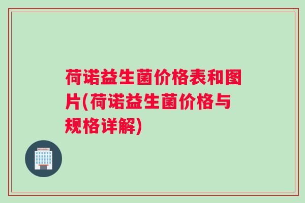 荷诺益生菌价格表和图片(荷诺益生菌价格与规格详解)