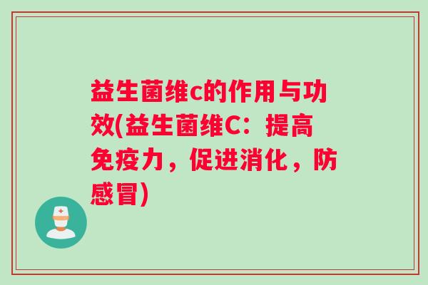 益生菌维c的作用与功效(益生菌维C：提高免疫力，促进消化，防感冒)