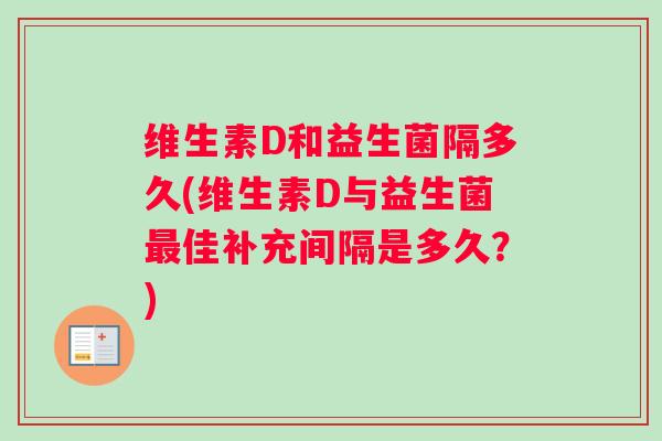 维生素D和益生菌隔多久(维生素D与益生菌最佳补充间隔是多久？)