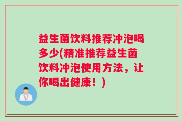 益生菌饮料推荐冲泡喝多少(精准推荐益生菌饮料冲泡使用方法，让你喝出健康！)