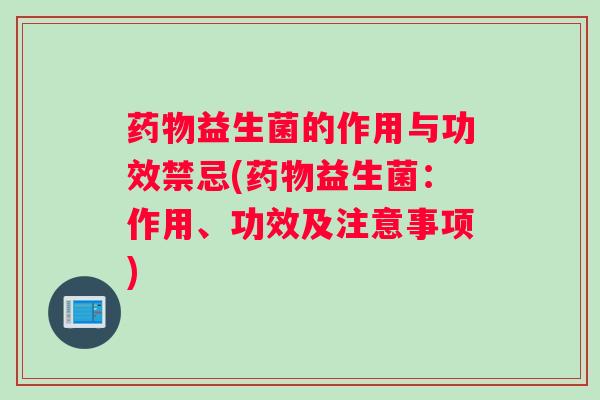 药物益生菌的作用与功效禁忌(药物益生菌：作用、功效及注意事项)