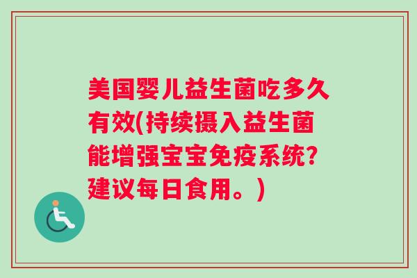 美国婴儿益生菌吃多久有效(持续摄入益生菌能增强宝宝免疫系统？建议每日食用。)