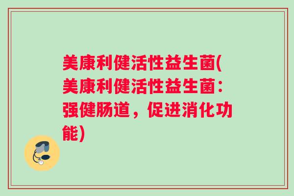 美康利健活性益生菌(美康利健活性益生菌：强健肠道，促进消化功能)