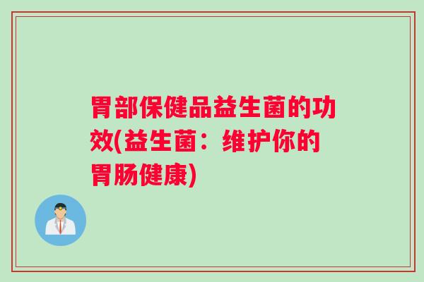 胃部保健品益生菌的功效(益生菌：维护你的胃肠健康)