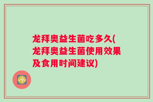 龙拜奥益生菌吃多久(龙拜奥益生菌使用效果及食用时间建议)