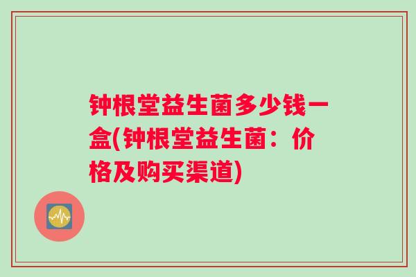 钟根堂益生菌多少钱一盒(钟根堂益生菌：价格及购买渠道)